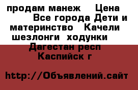 продам манеж  › Цена ­ 3 990 - Все города Дети и материнство » Качели, шезлонги, ходунки   . Дагестан респ.,Каспийск г.